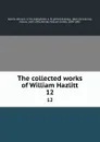 The collected works of William Hazlitt. 12 - William Hazlitt