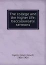 The college and the higher life; baccalaureate sermons - Elmer Hewitt Capen