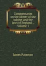 Commentaries on the liberty of the subject and the laws of England ., Volume 1 - James Paterson