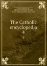 The Catholic encyclopedia. 4 - Charles George Herbermann