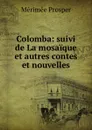 Colomba: suivi de La mosaique et autres contes et nouvelles - Mérimée Prosper