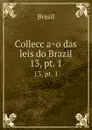 Colleccao das leis do Brazil. 13,.pt. 1 - Brazil