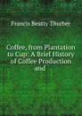 Coffee, from Plantation to Cup: A Brief History of Coffee Production and . - Francis Beatty Thurber