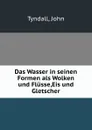 Das Wasser in seinen Formen als Wolken und Flusse,Eis und Gletscher - John Tyndall
