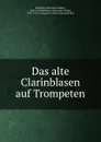 Das alte Clarinblasen auf Trompeten - Hermann Ludwig Eichborn