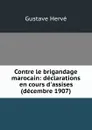 Contre le brigandage marocain: declarations en cours d.assises (decembre 1907) - Gustave Hervé