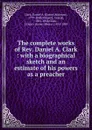 The complete works of Rev. Daniel A. Clark : with a biographical sketch and an estimate of his powers as a preacher - Daniel Atkinson Clark
