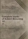 Complete works of Robert Browning. 10 - Robert Browning