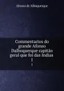 Commentarios do grande Afonso Dalboquerque capitao geral que foi das Indias . 1 - Afonso de Albuquerque