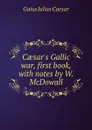 Caesar.s Gallic war, first book, with notes by W. McDowall - Caesar Gaius Julius