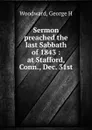 Sermon preached the last Sabbath of 1843 : at Stafford, Conn., Dec. 31st - George H. Woodward