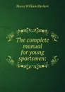 The complete manual for young sportsmen: - Herbert Henry William