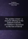 The golden censer : a musical offering to the Sabbath Schools, of Children.s Hosannas to the Son of David - William Batchelder Bradbury