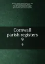Cornwall parish registers. 9 - William Phillimore Watts Phillimore