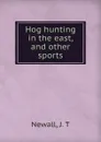 Hog hunting in the east, and other sports - J.T. Newall