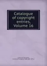 Catalogue of copyright entries, Volume 16 - Library of Congress