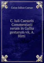 C. Iuli Caesaris Commentarii rerum in Gallia gestarum vii, A. Hirti . - Caesar Gaius Julius