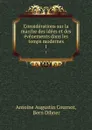 Considerations sur la marche des idees et des evenements dans les temps modernes. 1 - Antoine Augustin Cournot