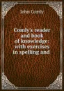 Comly.s reader and book of knowledge: with exercises in spelling and . - John Comly