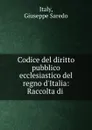 Codice del diritto pubblico ecclesiastico del regno d.Italia: Raccolta di . - Giuseppe Saredo Italy