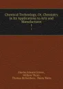 Chemical Technology, Or, Chemistry in Its Applications to Arts and Manufactures. 1 - Charles Edward Groves