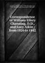 Correspondence of William Ellery Channing, D.D., and Lucy Aikin : from 1826 to 1842 - William Ellery Channing