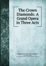 The Crown Diamonds: A Grand Opera in Three Acts - Daniel François Esprit Auber