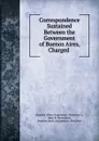 Correspondence Sustained Between the Government of Buenos Aires, Charged . - John B. Nicholson