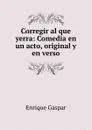 Corregir al que yerra: Comedia en un acto, original y en verso - Enrique Gaspar