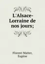 L.Alsace-Lorraine de nos jours; - Eugène Florent-Matter