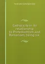Catholicity in its relationship to Protestantism and Romanism, being six . - Ferdinand Cartwright Ewer