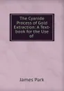 The Cyanide Process of Gold Extraction: A Text-book for the Use of . - James Park