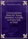 Conversational Hints for Young Shooters: A Guide to Polite Talk in Field . - Rudolf Chambers Lehmann