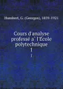 Cours d.analyse professe a l.Ecole polytechnique. 1 - Georges Humbert