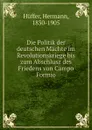 Die Politik der deutschen Machte im Revolutionskriege bis zum Abschlusz des Friedens von Campo Formio - Hermann Hüffer