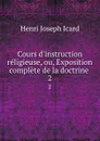 Cours d.instruction religieuse, ou, Exposition complete de la doctrine . 2 - Henri Joseph Icard