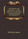 Christianity and positivism : a series of lectures to the times on natural theology and apologetics - James McCosh