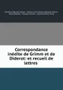 Correspondance inedite de Grimm et de Diderot: et recueil de lettres . - Friedrich Melchior Grimm