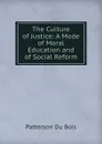 The Culture of Justice: A Mode of Moral Education and of Social Reform - Patterson Du Bois