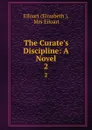 The Curate.s Discipline: A Novel. 2 - Elizabeth Eiloart