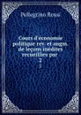 Cours d.economie politique rev. et augm. de lecons inedites recueillies par . 2 - Pellegrino Rossi