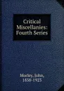 Critical Miscellanies: Fourth Series - John Morley
