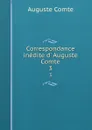Correspondance inedite d. Auguste Comte. 3 - Comte Auguste
