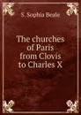 The churches of Paris from Clovis to Charles X - S. Sophia Beale