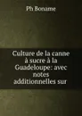 Culture de la canne a sucre a la Guadeloupe: avec notes additionnelles sur . - Ph. Boname