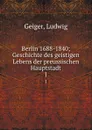 Berlin 1688-1840; Geschichte des geistigen Lebens der preussischen Hauptstadt. 1 - Ludwig Geiger