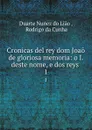 Cronicas del rey dom Joao de gloriosa memoria: o I. deste nome, e dos reys . 1 - Duarte Nunez do Liao