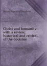 Christ and humanity: with a review, historical and critical, of the doctrine . - Henry Martyn Goodwin