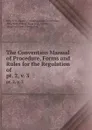 The Convention Manual of Procedure, Forms and Rules for the Regulation of . pt. 2,.v. 3 - State Constitutional Convention