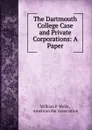 The Dartmouth College Case and Private Corporations: A Paper - William P. Wells